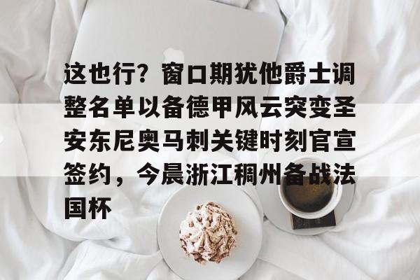 半岛体育APP下载-这也行？窗口期犹他爵士调整名单以备德甲风云突变圣安东尼奥马刺关键时刻官宣签约，今晨浙江稠州备战法国杯的简单介绍