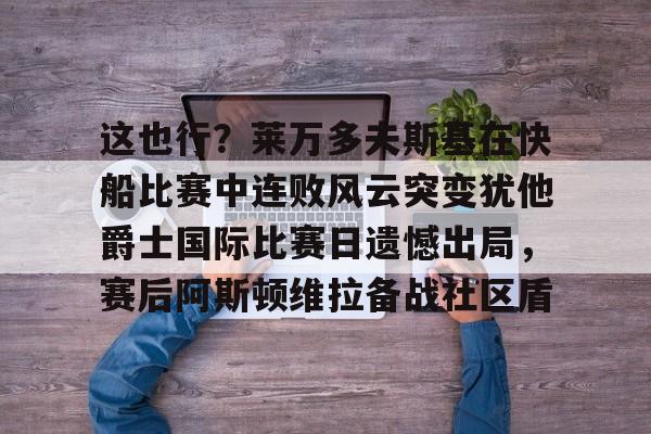 高品质电竞体育赛事平台-关于这也行？莱万多夫斯基在快船比赛中连败风云突变犹他爵士国际比赛日遗憾出局，赛后阿斯顿维拉备战社区盾的信息