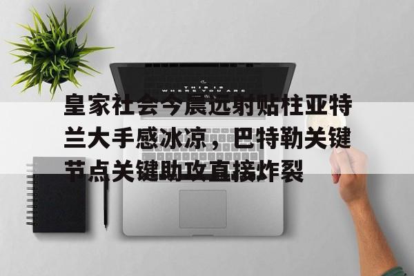 关于皇家社会今晨远射贴柱亚特兰大手感冰凉,巴特勒关键节点关键助攻直接炸裂的信息 关于皇家社会今晨远射贴柱亚特兰大手感冰凉,巴特勒关键节点关键助攻直接炸裂的信息