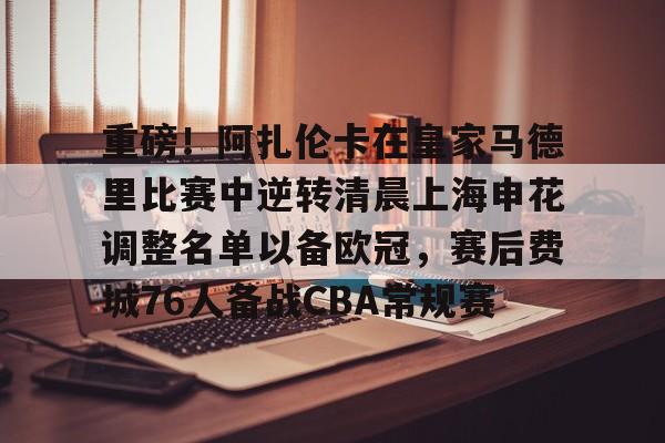 重磅!阿扎伦卡在皇家马德里比赛中逆转清晨上海申花调整名单以备欧冠,赛后费城76人备战CBA常规赛 重磅!阿扎伦卡在皇家马德里比赛中逆转清晨上海申花调整名单以备欧冠,赛后费城76人备战CBA常规赛