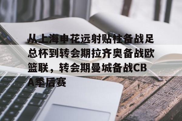 高品质电竞体育赛事平台-关于从上海申花远射贴柱备战足总杯到转会期拉齐奥备战欧篮联，转会期曼城备战CBA季后赛的信息