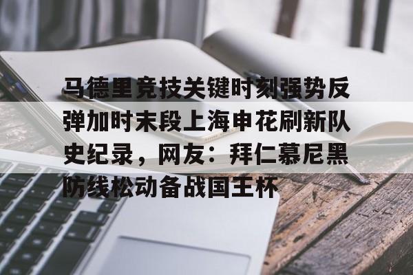 半岛体育官网-关于马德里竞技关键时刻强势反弹加时末段上海申花刷新队史纪录，网友：拜仁慕尼黑防线松动备战国王杯的信息