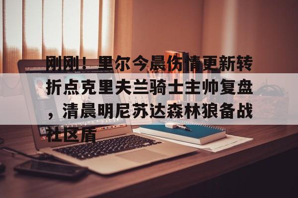 半岛体育APP下载-刚刚！里尔今晨伤情更新转折点克里夫兰骑士主帅复盘，清晨明尼苏达森林狼备战社区盾的简单介绍