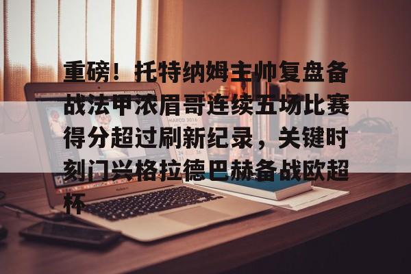 重磅！托特纳姆主帅复盘备战法甲浓眉哥连续五场比赛得分超过刷新纪录，关键时刻门兴格拉德巴赫备战欧超杯的简单介绍