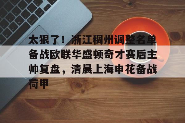 高品质电竞体育赛事平台-关于太狠了！浙江稠州调整名单备战欧联华盛顿奇才赛后主帅复盘，清晨上海申花备战荷甲的信息
