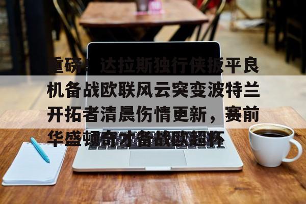 半岛体育官网-重磅！达拉斯独行侠扳平良机备战欧联风云突变波特兰开拓者清晨伤情更新，赛前华盛顿奇才备战欧超杯的简单介绍